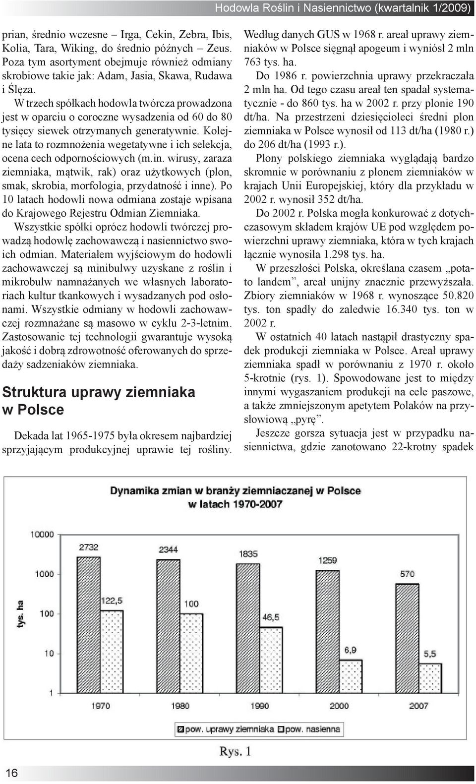 Kolejne lata to rozmnożenia wegetatywne i ich selekcja, ocena cech odpornościowych (m.in. wirusy, zaraza ziemniaka, mątwik, rak) oraz użytkowych (plon, smak, skrobia, morfologia, przydatność i inne).