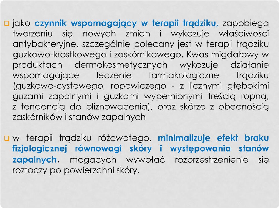 Kwas migdałowy w produktach dermokosmetycznych wykazuje działanie wspomagające leczenie farmakologiczne trądziku (guzkowo-cystowego, ropowiczego - z licznymi głębokimi guzami