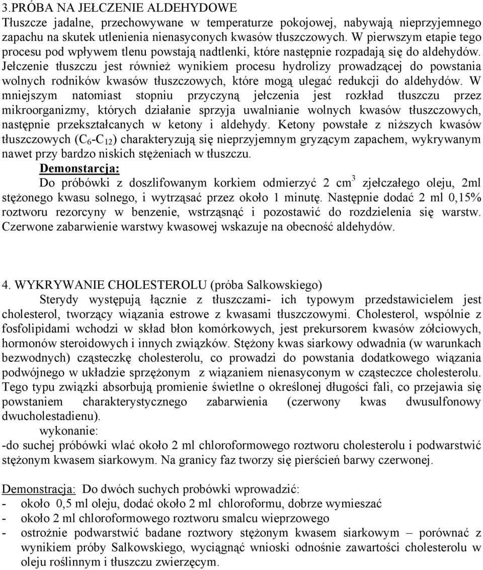 Jełczenie tłuszczu jest również wynikiem procesu hydrolizy prowadzącej do powstania wolnych rodników kwasów tłuszczowych, które mogą ulegać redukcji do aldehydów.