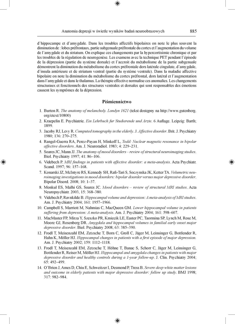 On explique ces changements par la hypercortisimie chronique et par les troubles de la régulation de neurogenèse.