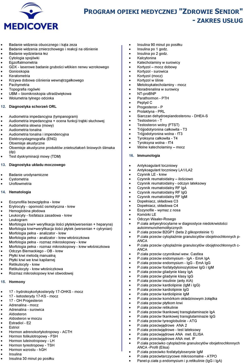 Diagnostyka schorzeń ORL Audiometria impedancyjna (tympanogram) Audiometria impedancyjna + ocena funkcji trąbki słuchowej Audiometria słowna (mowy) Audiometria tonalna Audiometria tonalna i