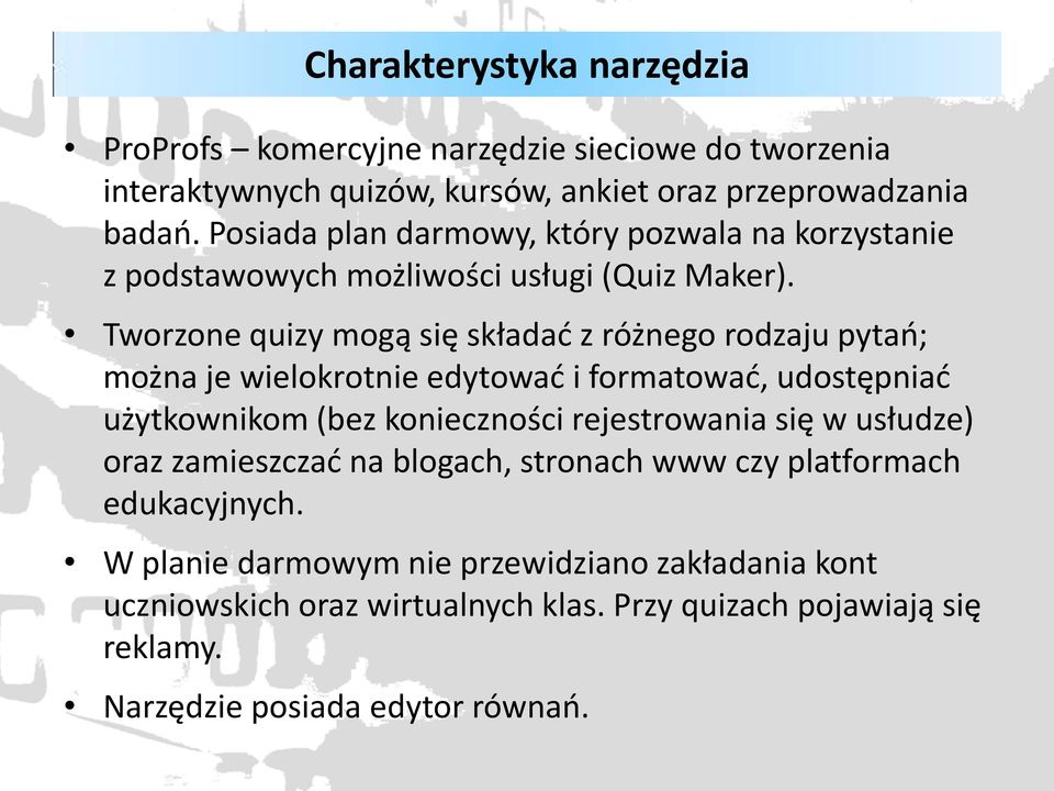 Tworzone quizy mogą się składać z różnego rodzaju pytań; można je wielokrotnie edytować i formatować, udostępniać użytkownikom (bez konieczności rejestrowania