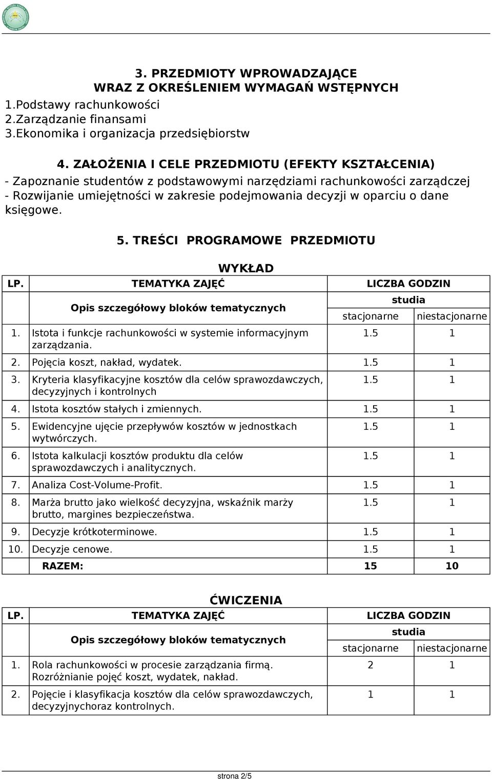 TREŚCI PROGRAMOWE WYKŁAD 1. Istota i funkcje rachunkowości w systemie informacyjnym zarządzania. nie 2. Pojęcia koszt, nakład, wydatek. 3.