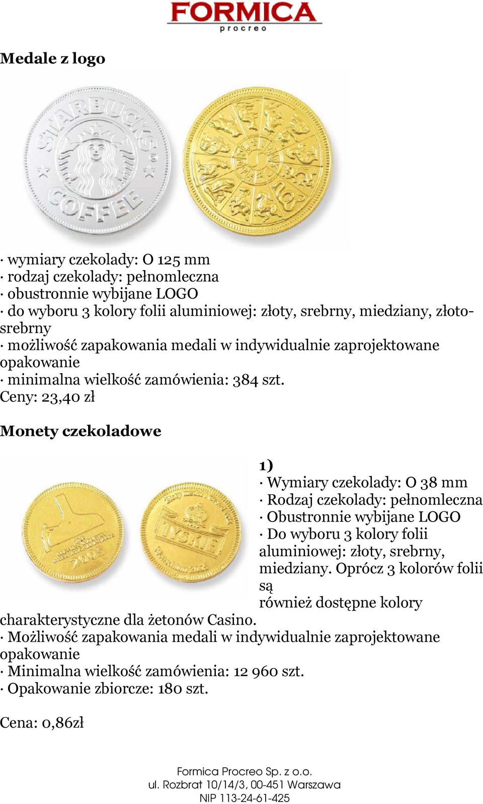 Ceny: 23,40 zł Monety czekoladowe 1) Wymiary czekolady: O 38 mm Rodzaj czekolady: pełnomleczna Obustronnie wybijane LOGO Do wyboru 3 kolory folii aluminiowej: złoty, srebrny,