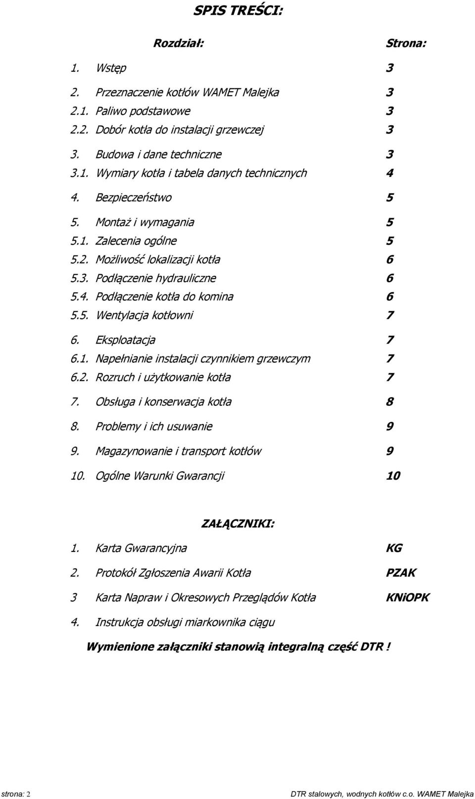 1. Napełnianie instalacji czynnikiem grzewczym 6.2. Rozruch i użytkowanie kotła 5 5 6 6 6 7 7 7 7 7. Obsługa i konserwacja kotła 8 8. Problemy i ich usuwanie 9 9.