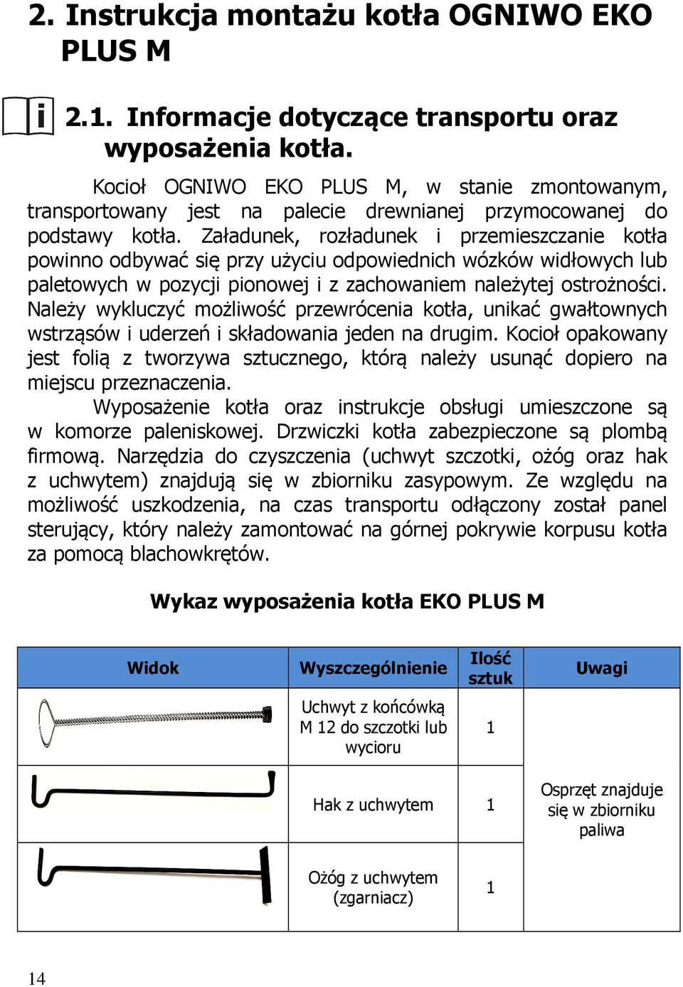 Załadunek, rozładunek i przemieszczanie kotła powinno odbywać się przy użyciu odpowiednich wózków widłowych lub paletowych w pozycji pionowej i z zachowaniem należytej ostrożności.