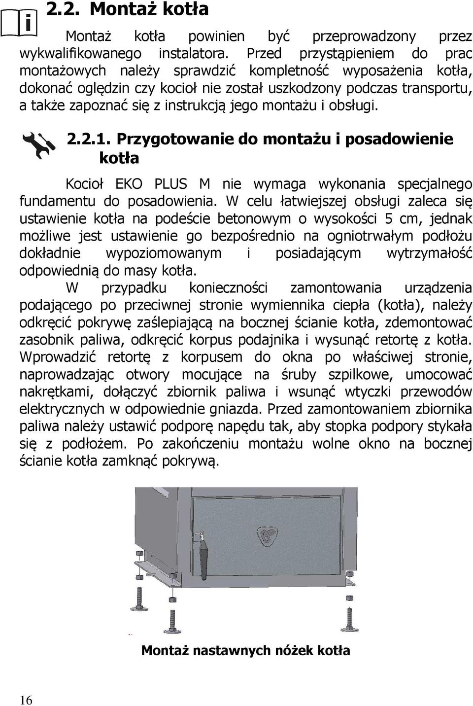 montażu i obsługi. 2.2.1. Przygotowanie do montażu i posadowienie kotła Kocioł EKO PLUS M nie wymaga wykonania specjalnego fundamentu do posadowienia.