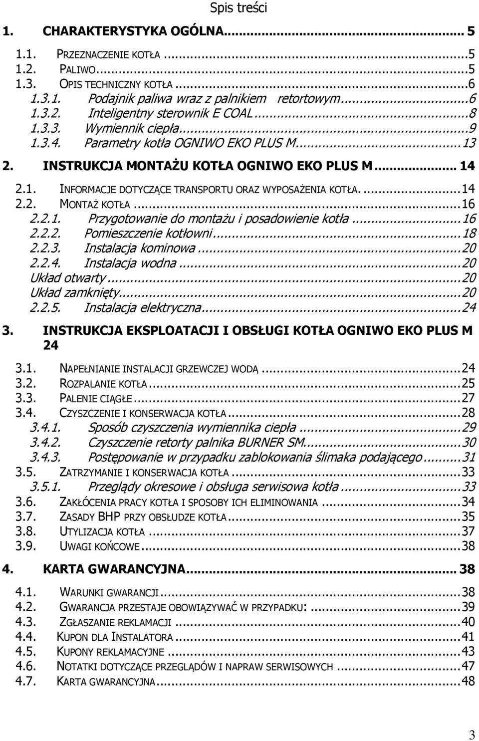 ..16 2.2.1. Przygotowanie do montażu i posadowienie kotła...16 2.2.2. Pomieszczenie kotłowni...18 2.2.3. Instalacja kominowa...20 2.2.4. Instalacja wodna...20 Układ otwarty...20 Układ zamknięty...20 2.2.5.