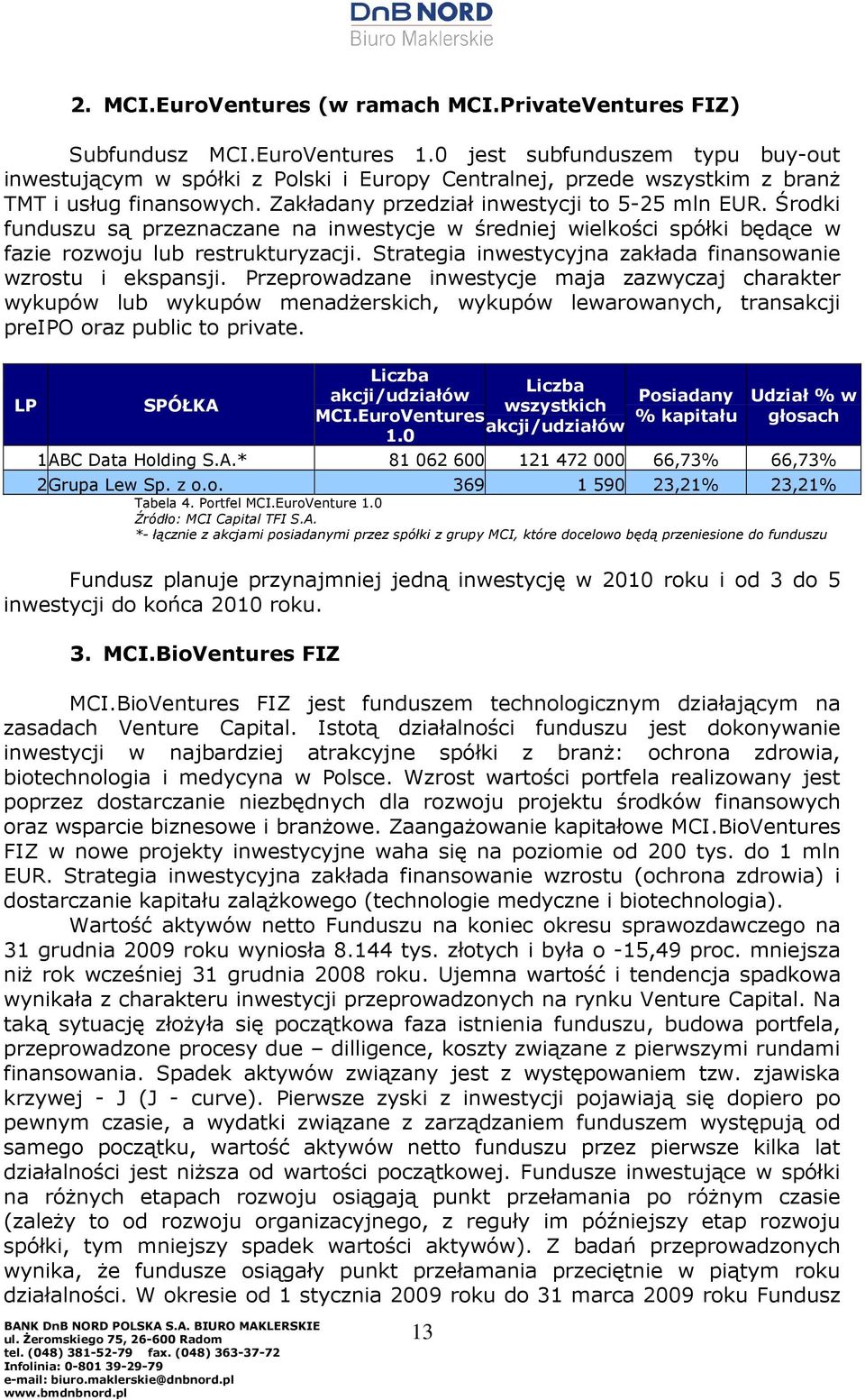 Środki funduszu są przeznaczane na inwestycje w średniej wielkości spółki będące w fazie rozwoju lub restrukturyzacji. Strategia inwestycyjna zakłada finansowanie wzrostu i ekspansji.