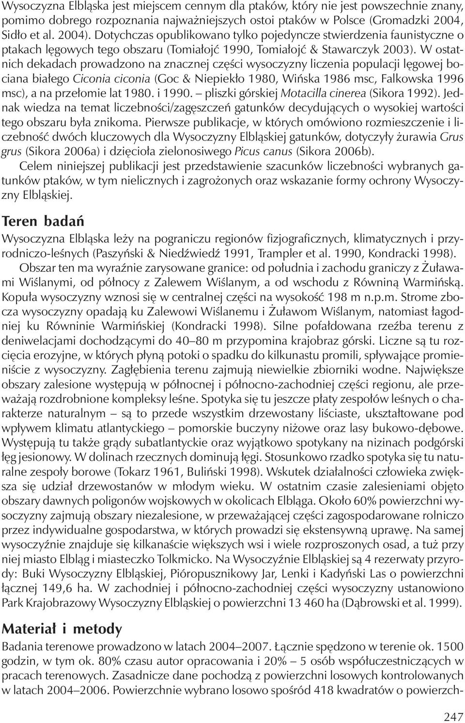 W ostatnichdekadachprowadzono na znacznej części wysoczyzny liczenia populacji lęgowej bociana białego Ciconia ciconia (Goc & Niepiekło 1980, Wińska 1986 msc, Falkowska 1996 msc), a na przełomie lat