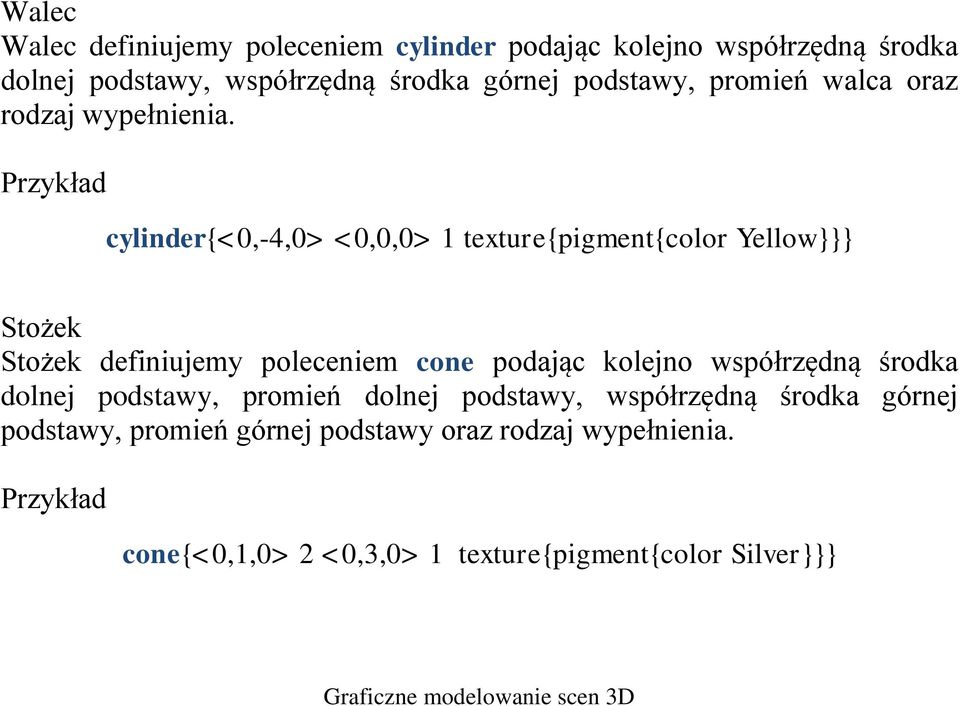 Przykład cylinder{<0,-4,0> <0,0,0> 1 texture{pigment{color Yellow}}} Stożek Stożek definiujemy poleceniem cone podając kolejno