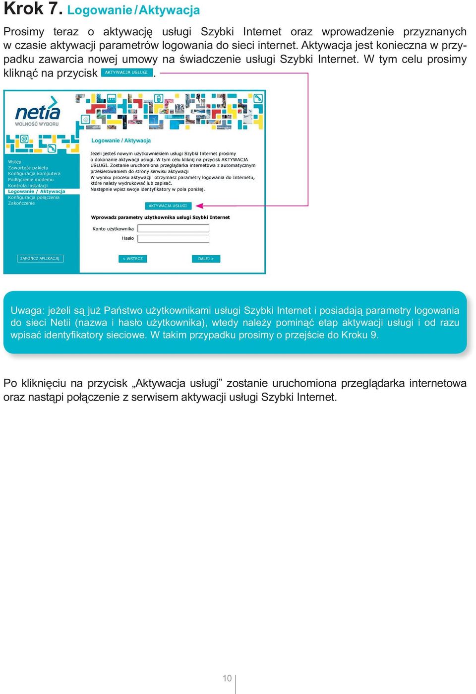 Uwaga: jeżeli są już Państwo użytkownikami usługi Szybki Internet i posiadają parametry logowania do sieci Netii (nazwa i hasło użytkownika), wtedy należy pominąć etap aktywacji usługi