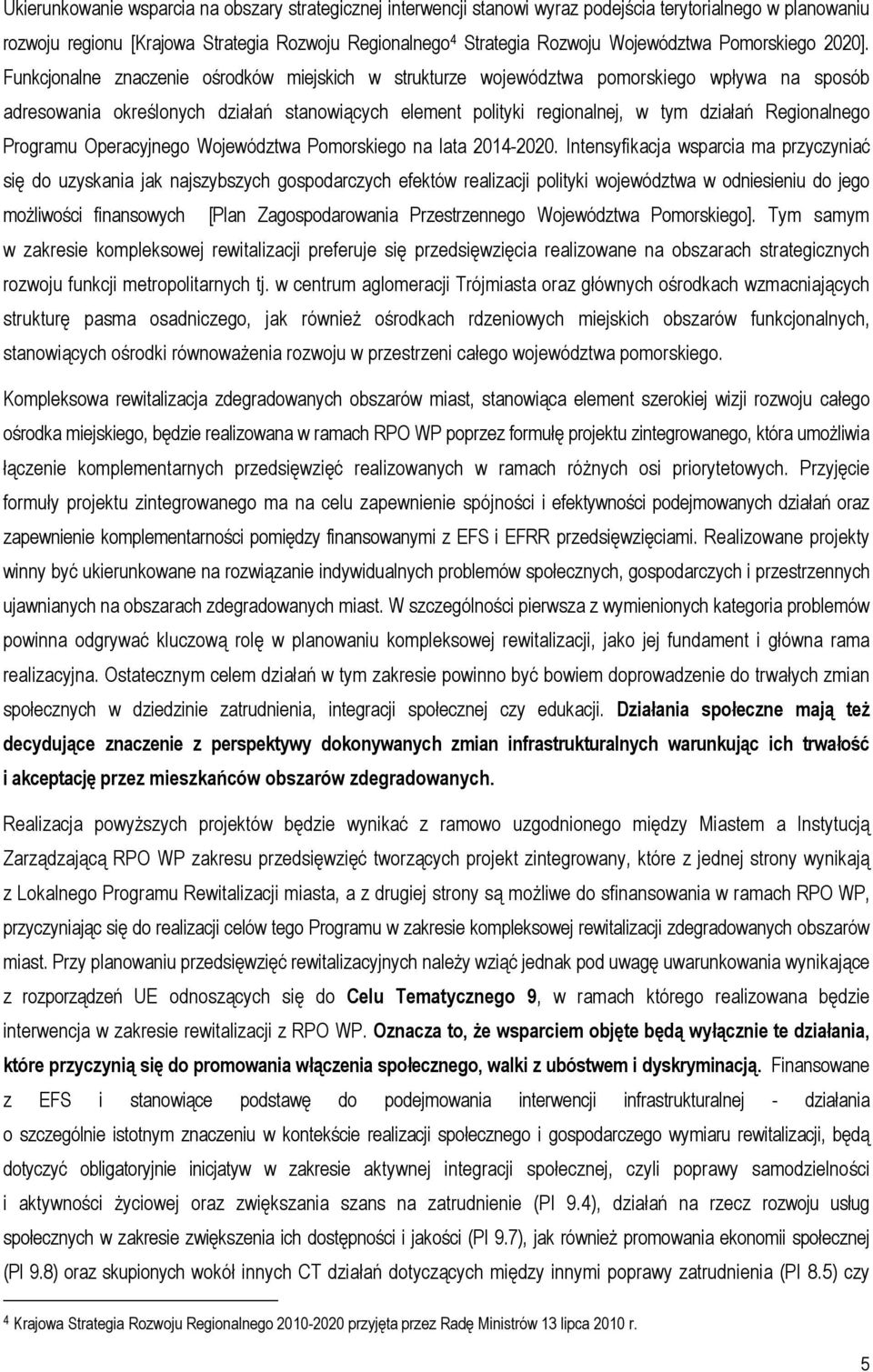 Funkcjonalne znaczenie ośrodków miejskich w strukturze województwa pomorskiego wpływa na sposób adresowania określonych działań stanowiących element polityki regionalnej, w tym działań Regionalnego