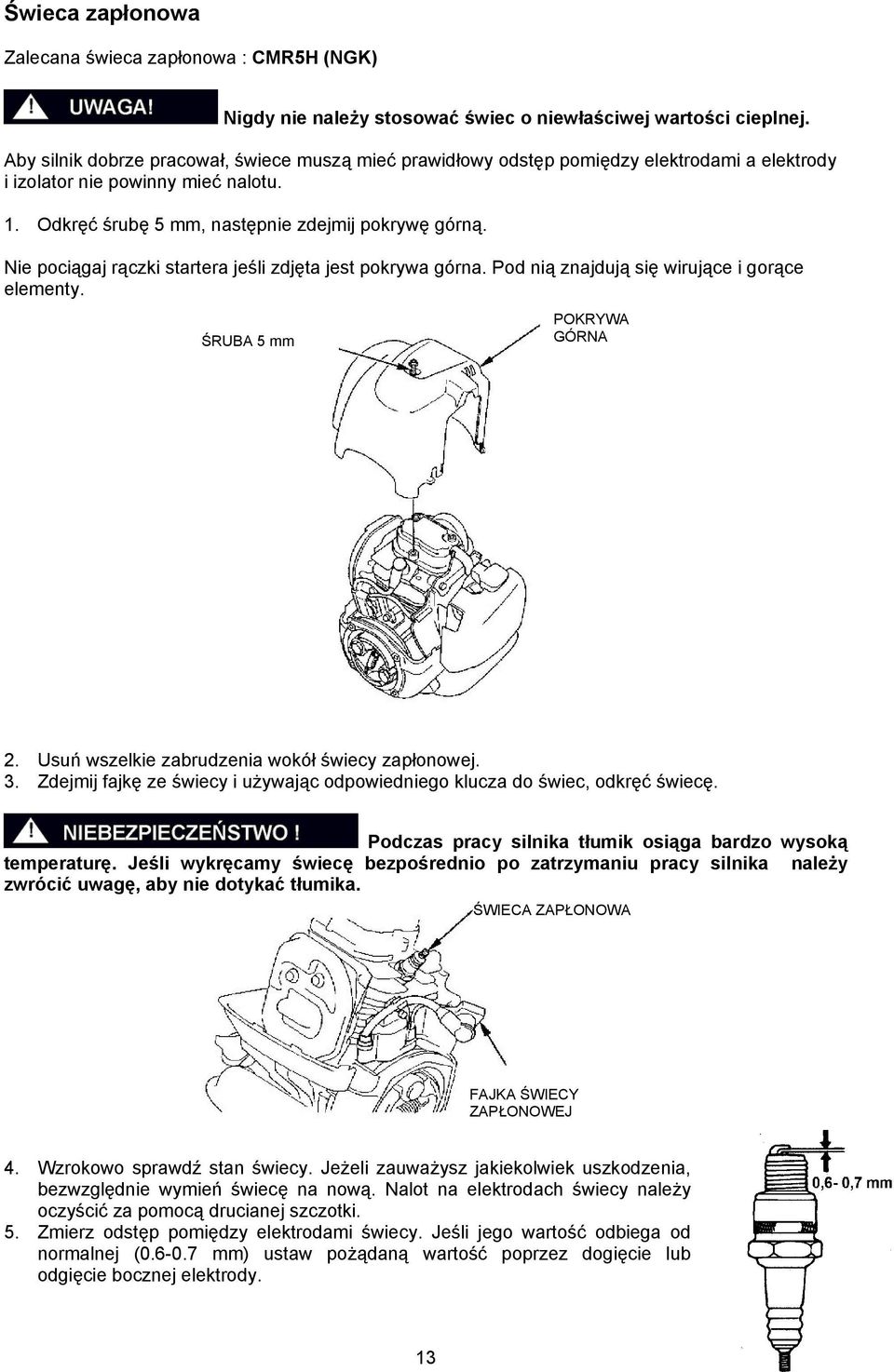 Nie pociągaj rączki startera jeśli zdjęta jest pokrywa górna. Pod nią znajdują się wirujące i gorące elementy. ŚRUBA 5 mm POKRYWA GÓRNA 2. Usuń wszelkie zabrudzenia wokół świecy zapłonowej. 3.