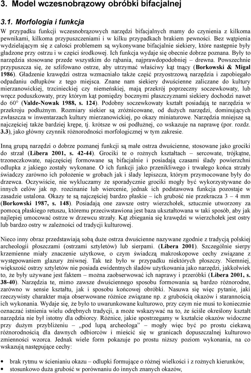 Bez wątpienia wydzielającym się z całości problemem są wykonywane bifacjalnie siekiery, które następnie były gładzone przy ostrzu i w części środkowej. Ich funkcja wydaje się obecnie dobrze poznana.