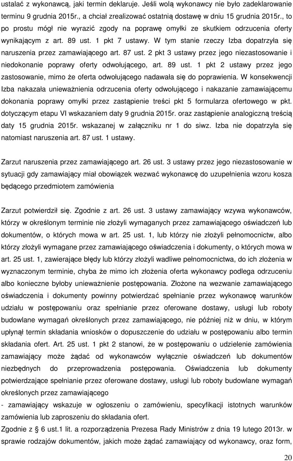 W tym stanie rzeczy Izba dopatrzyła się naruszenia przez zamawiającego art. 87 ust. 2 pkt 3 ustawy przez jego niezastosowanie i niedokonanie poprawy oferty odwołującego, art. 89 ust.