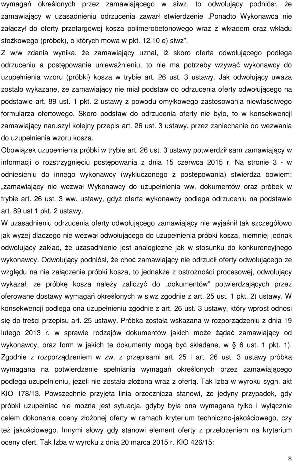 Z w/w zdania wynika, że zamawiający uznał, iż skoro oferta odwołującego podlega odrzuceniu a postępowanie unieważnieniu, to nie ma potrzeby wzywać wykonawcy do uzupełnienia wzoru (próbki) kosza w