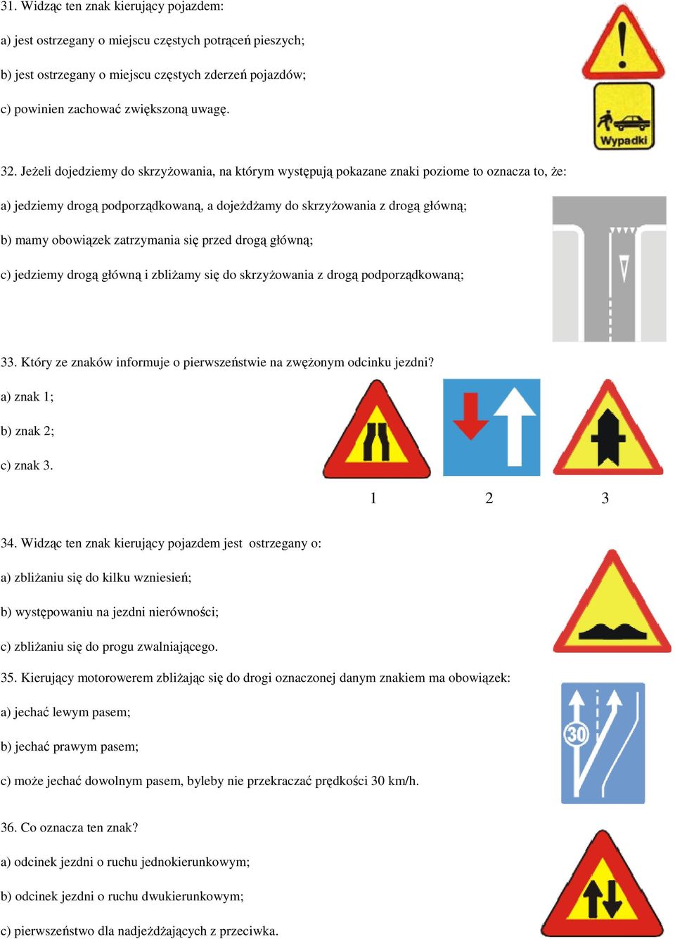 zatrzymania się przed drogą główną; c) jedziemy drogą główną i zbliŝamy się do skrzyŝowania z drogą podporządkowaną; 33. Który ze znaków informuje o pierwszeństwie na zwęŝonym odcinku jezdni? 34.