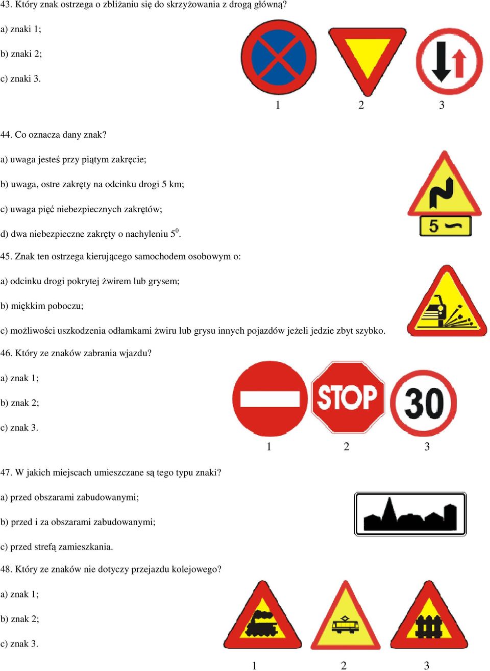 Znak ten ostrzega kierującego samochodem osobowym o: a) odcinku drogi pokrytej Ŝwirem lub grysem; b) miękkim poboczu; c) moŝliwości uszkodzenia odłamkami Ŝwiru lub grysu innych pojazdów jeŝeli
