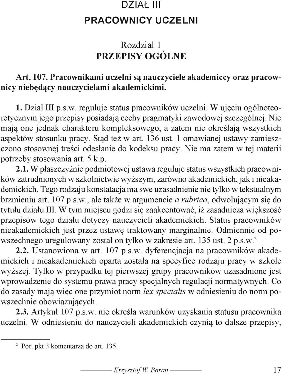 Stąd też w art. 136 ust. 1 omawianej ustawy zamieszczono stosownej treści odesłanie do kodeksu pracy. Nie ma zatem w tej materii potrzeby stosowania art. 5 k.p. 2.1. W płaszczyźnie podmiotowej ustawa reguluje status wszystkich pracowników zatrudnionych w szkolnictwie wyższym, zarówno akademickich, jak i nieakademickich.