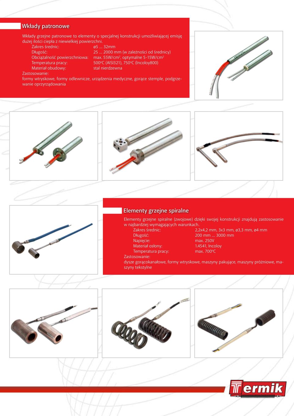 55W/cm 2, optymalne 5-15W/cm 2 500 o C (AISI321), 750 o C (Incoloy800) Materiał obudowy: stal nierdzewna formy wtryskowe, formy odlewnicze, urządzenia medyczne, gorące stemple, podgrzewanie