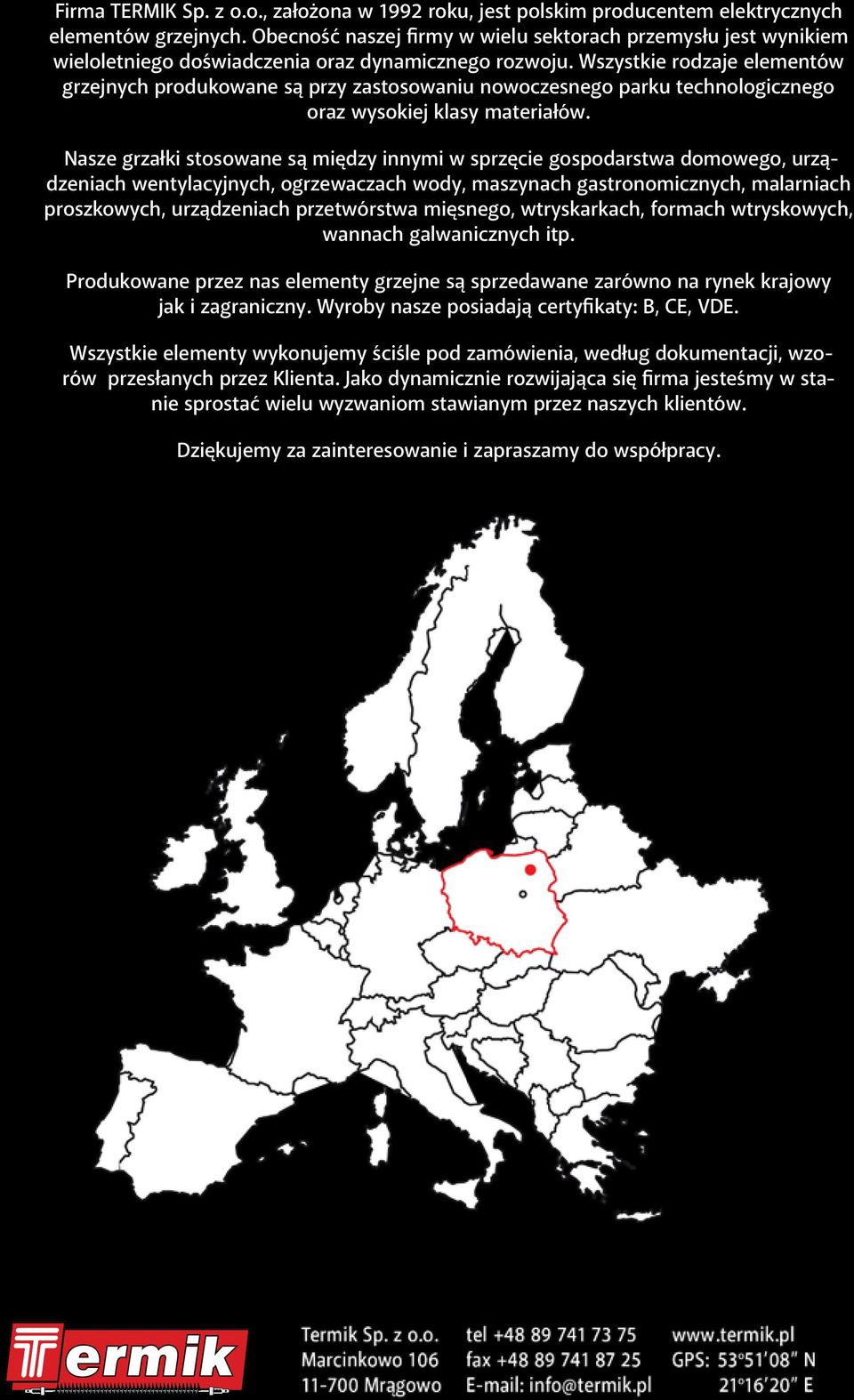 Wszystkie rodzaje elementów grzejnych produkowane są przy zastosowaniu nowoczesnego parku technologicznego oraz wysokiej klasy materiałów.