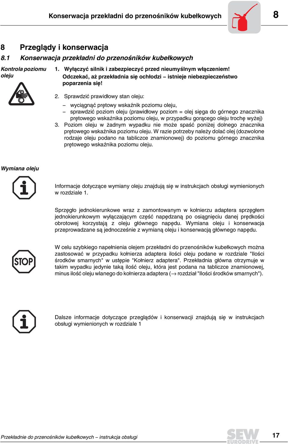 Sprawdziæ prawid³owy stan oleju: - wyci¹gn¹æ prêtowy wskaÿnik poziomu oleju, - sprawdziæ poziom oleju (prawid³owy poziom = olej siêga do górnego znacznika prêtowego wskaÿnika poziomu oleju, w