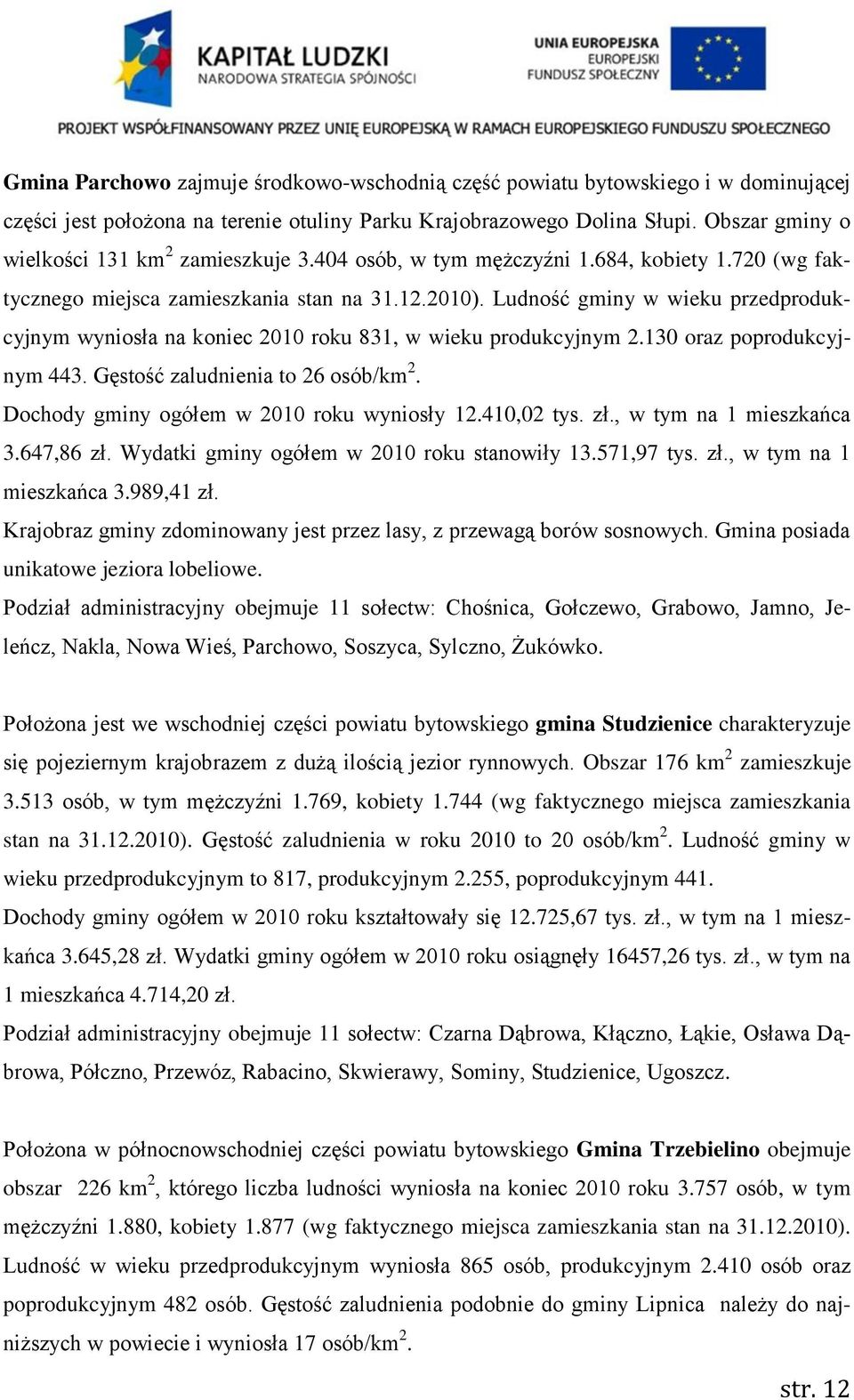 Ludność gminy w wieku przedprodukcyjnym wyniosła na koniec 2010 roku 831, w wieku produkcyjnym 2.130 oraz poprodukcyjnym 443. Gęstość zaludnienia to 26 osób/km 2.