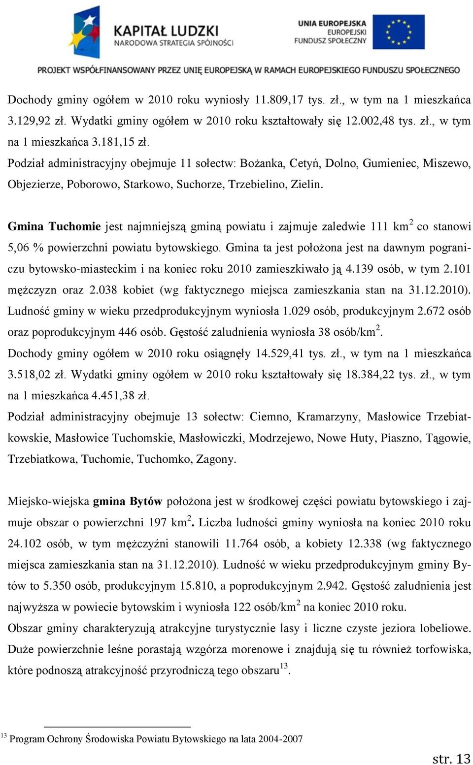 Gmina Tuchomie jest najmniejszą gminą powiatu i zajmuje zaledwie 111 km 2 co stanowi 5,06 % powierzchni powiatu bytowskiego.