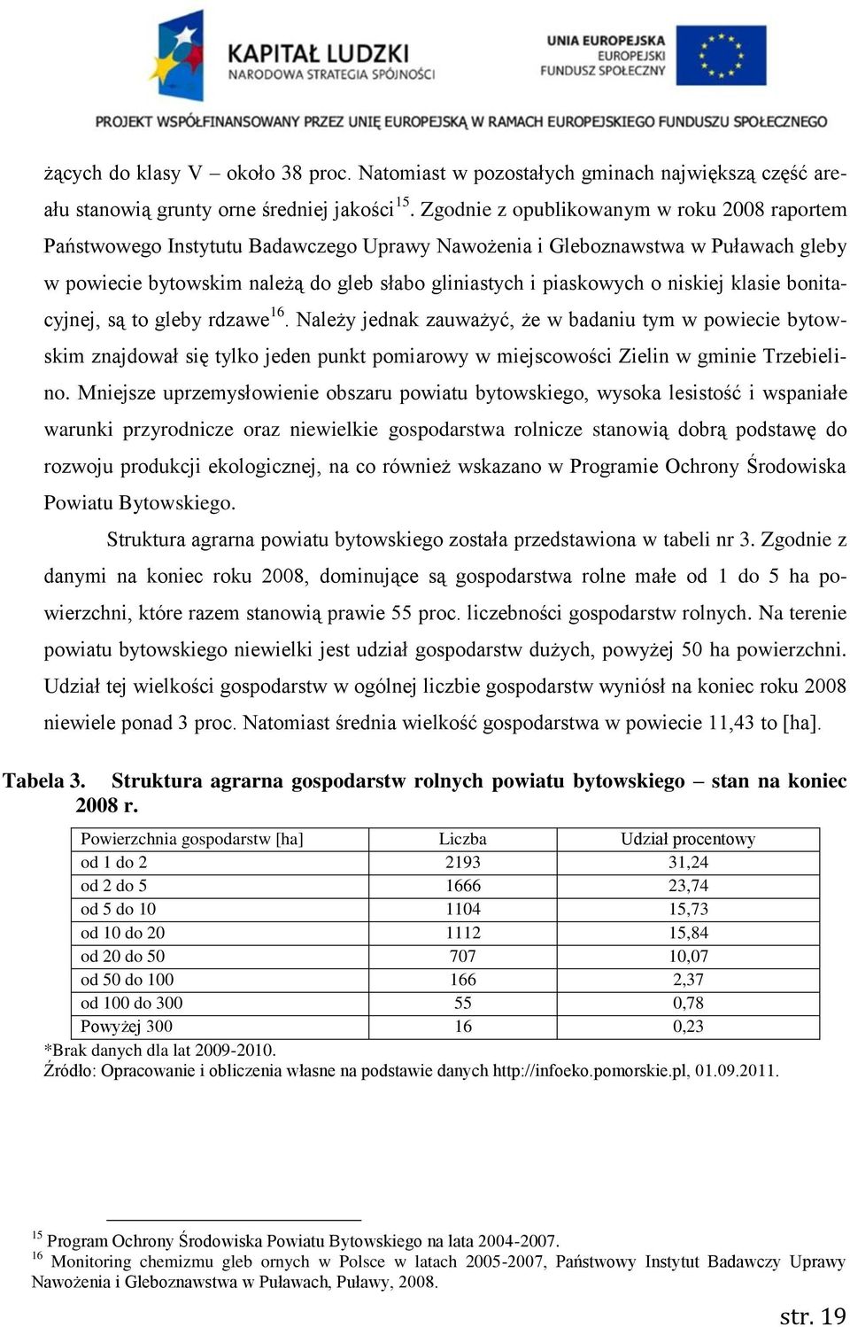 niskiej klasie bonitacyjnej, są to gleby rdzawe 16. Należy jednak zauważyć, że w badaniu tym w powiecie bytowskim znajdował się tylko jeden punkt pomiarowy w miejscowości Zielin w gminie Trzebielino.