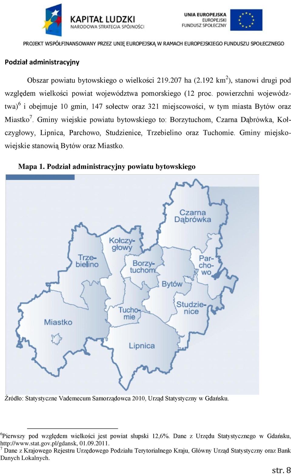 Gminy wiejskie powiatu bytowskiego to: Borzytuchom, Czarna Dąbrówka, Kołczygłowy, Lipnica, Parchowo, Studzienice, Trzebielino oraz Tuchomie. Gminy miejskowiejskie stanowią Bytów oraz Miastko. Mapa 1.