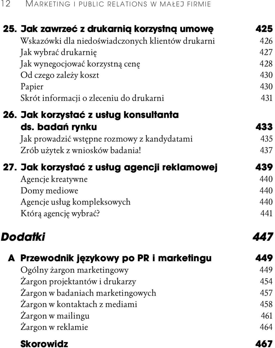 Skrót informacji o zleceniu do drukarni 431 26. Jak korzystać z usług konsultanta ds. badań rynku 433 Jak prowadzić wstępne rozmowy z kandydatami 435 Zrób użytek z wniosków badania! 437 27.