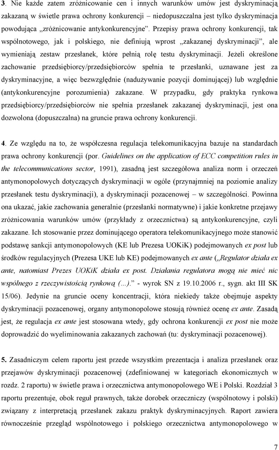 Przepisy prawa ochrony konkurencji, tak wspólnotowego, jak i polskiego, nie definiują wprost zakazanej dyskryminacji, ale wymieniają zestaw przesłanek, które pełnią rolę testu dyskryminacji.