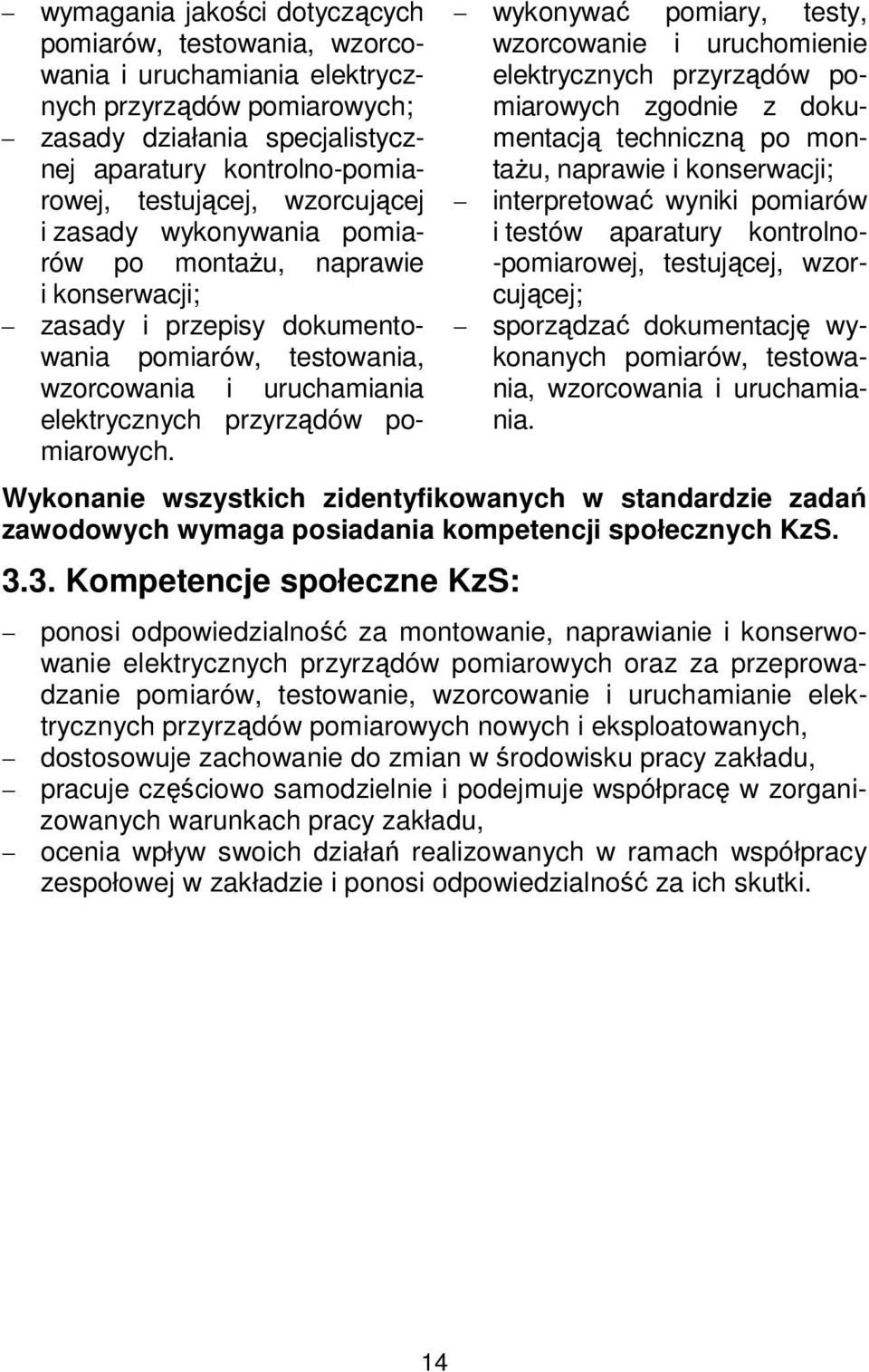 wykonywać pomiary, testy, wzorcowanie i uruchomienie elektrycznych przyrządów pomiarowych zgodnie z dokumentacją techniczną po montażu, naprawie i konserwacji; interpretować wyniki pomiarów i testów