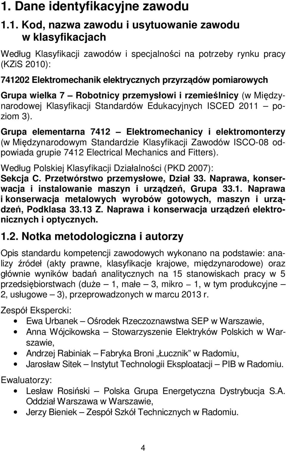 Grupa elementarna 7412 Elektromechanicy i elektromonterzy (w Międzynarodowym Standardzie Klasyfikacji Zawodów ISCO-08 odpowiada grupie 7412 Electrical Mechanics and Fitters).