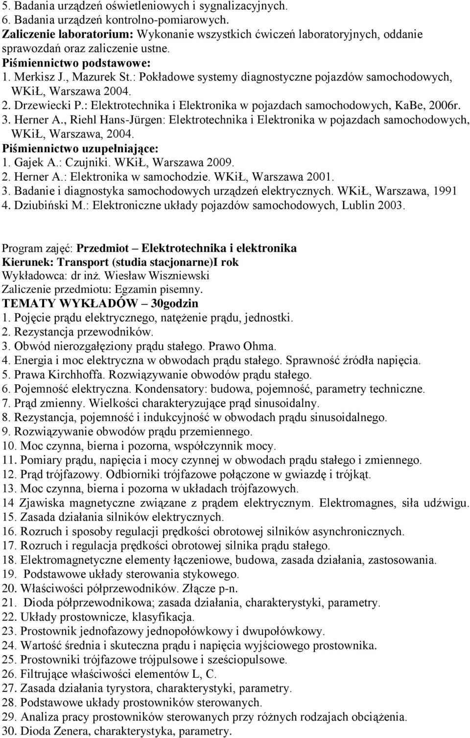 : Pokładowe systemy diagnostyczne pojazdów samochodowych, WKiŁ, Warszawa 2004. 2. Drzewiecki P.: Elektrotechnika i Elektronika w pojazdach samochodowych, KaBe, 2006r. 3. Herner A.
