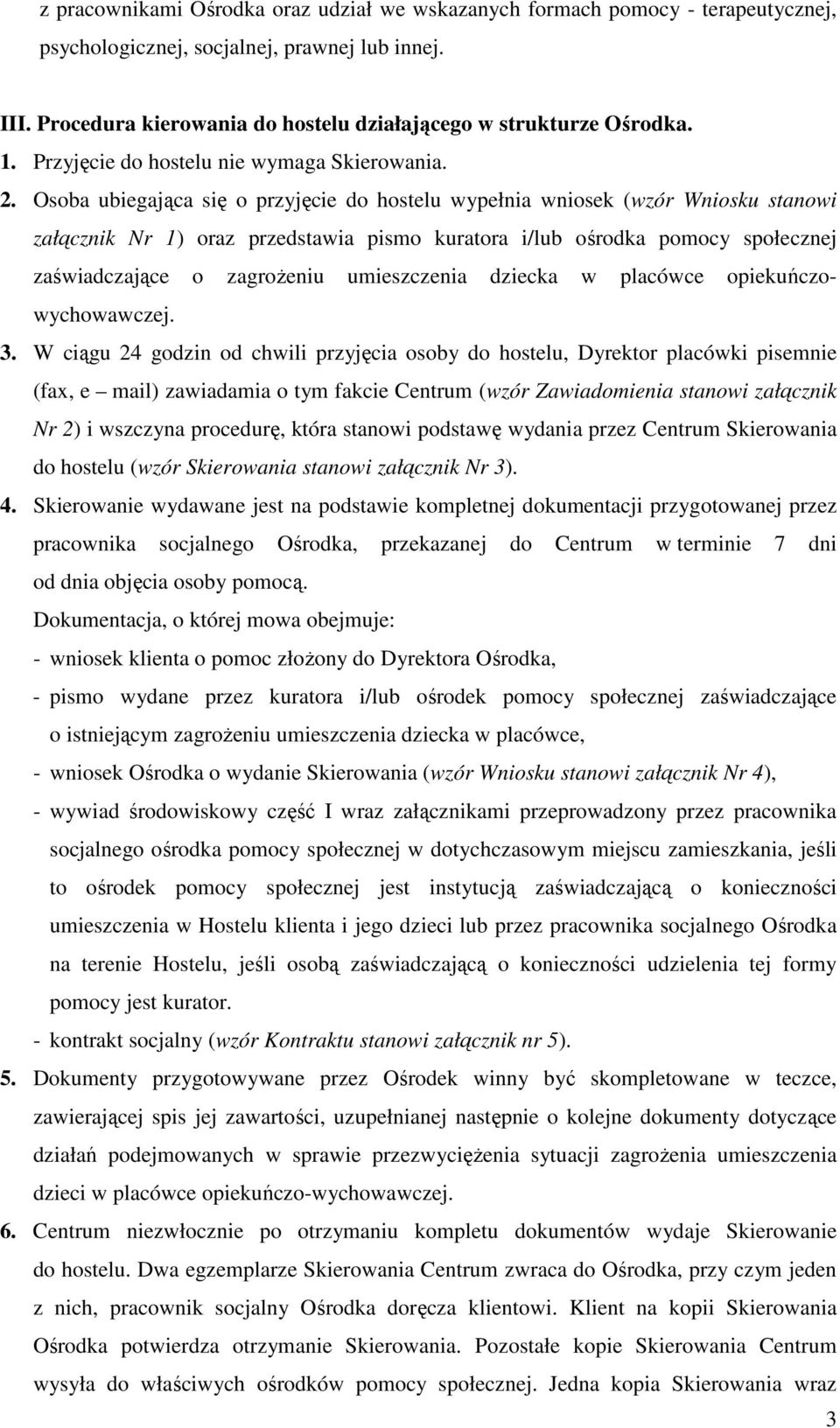 Osoba ubiegająca się o przyjęcie do hostelu wypełnia wniosek (wzór Wniosku stanowi załącznik Nr 1) oraz przedstawia pismo kuratora i/lub ośrodka pomocy społecznej zaświadczające o zagroŝeniu