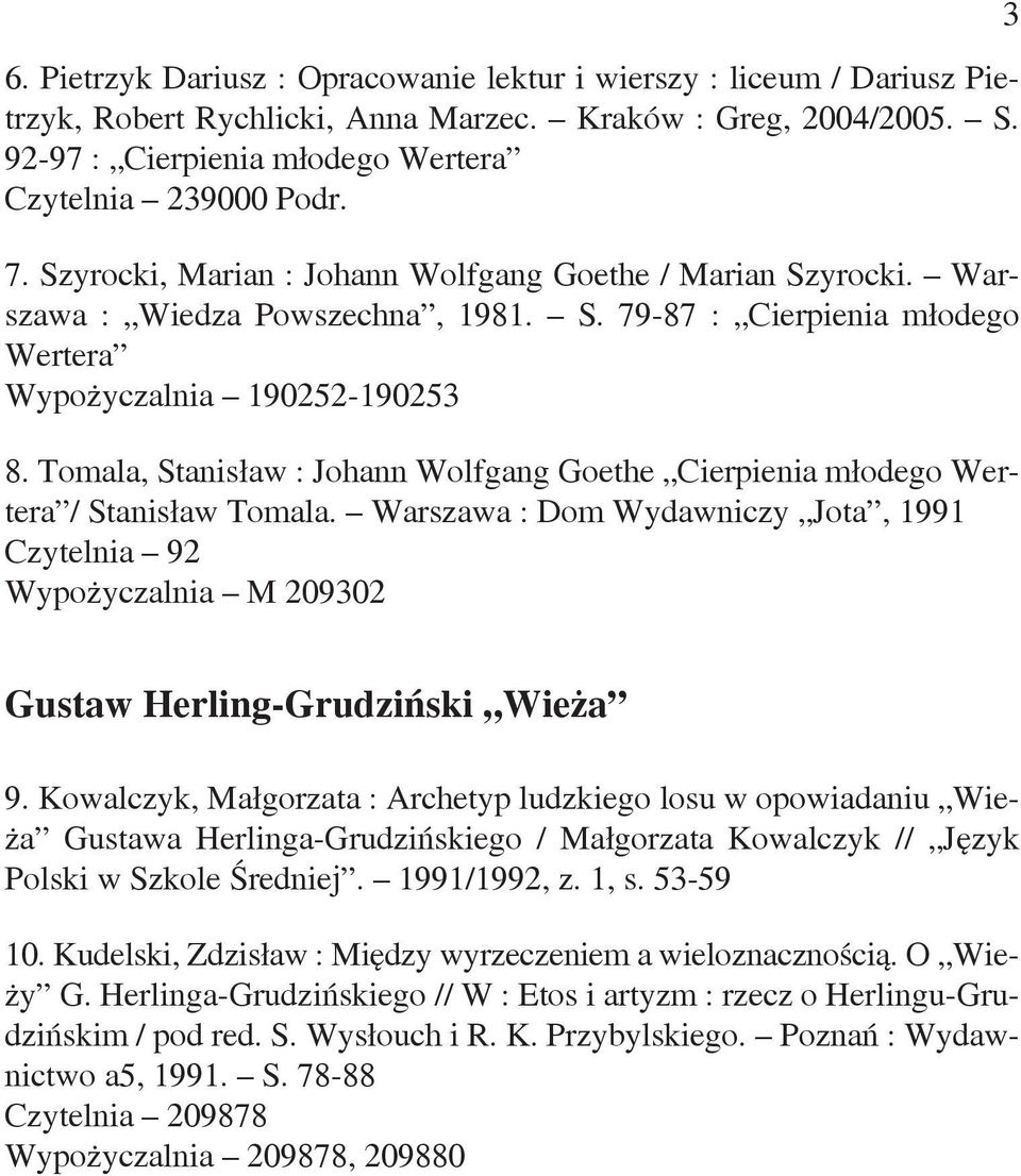 Tomala, Stanisław : Johann Wolfgang Goethe Cierpienia młodego Wertera / Stanisław Tomala. Warszawa : Dom Wydawniczy Jota, 1991 Czytelnia 92 Wypożyczalnia M 209302 3 Gustaw Herling-Grudziński Wieża 9.