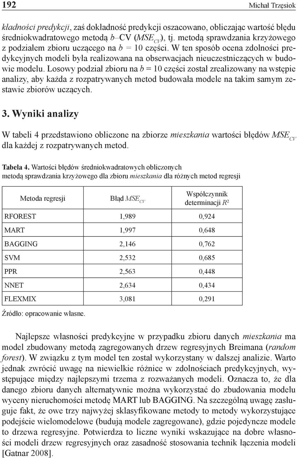 Losowy podział zbioru na b = 10 części został zrealizowany na wstępie analizy, aby każda z rozpatrywanych metod budowała modele na takim samym zestawie zbiorów uczących. 3.