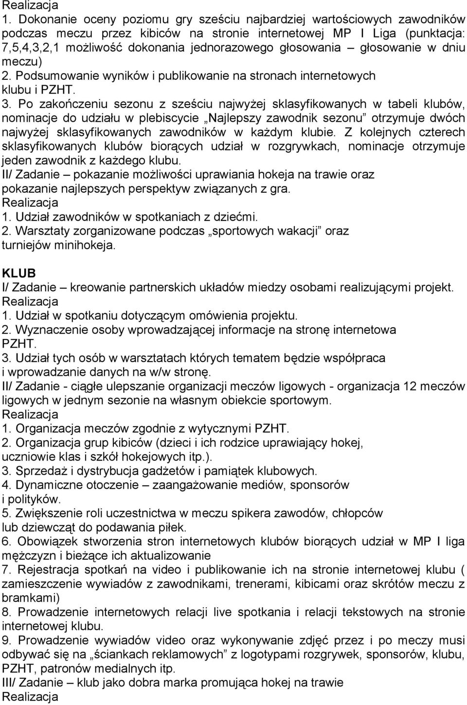 Po zakończeniu sezonu z sześciu najwyżej sklasyfikowanych w tabeli klubów, nominacje do udziału w plebiscycie Najlepszy zawodnik sezonu otrzymuje dwóch najwyżej sklasyfikowanych zawodników w każdym