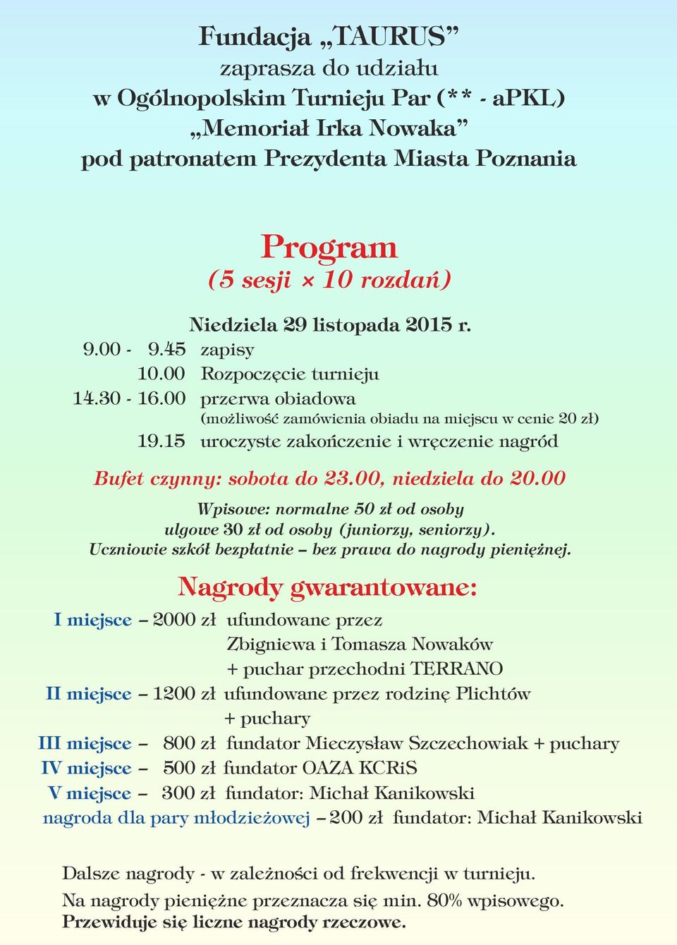 15 uroczyste zakończenie i wręczenie nagród Bufet czynny: sobota do 23.00, niedziela do 20.00 Wpisowe: normalne 50 zł od osoby ulgowe 30 zł od osoby (juniorzy, seniorzy).