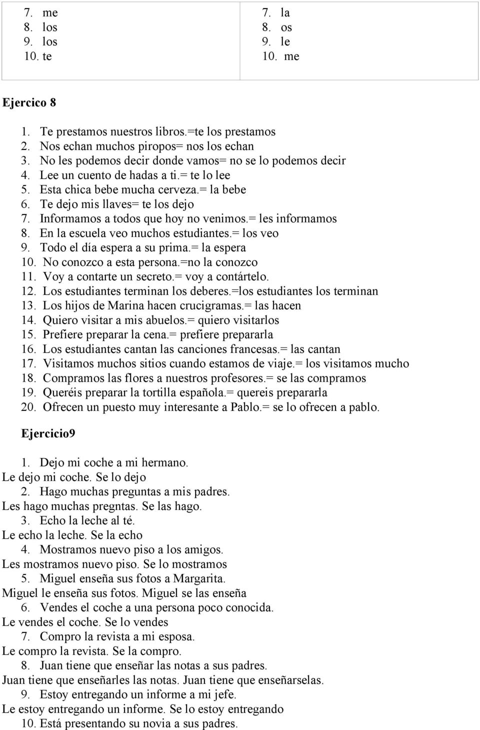 Informamos a todos que hoy no venimos.= les informamos 8. En la escuela veo muchos estudiantes.= los veo 9. Todo el día espera a su prima.= la espera 10. No conozco a esta persona.=no la conozco 11.