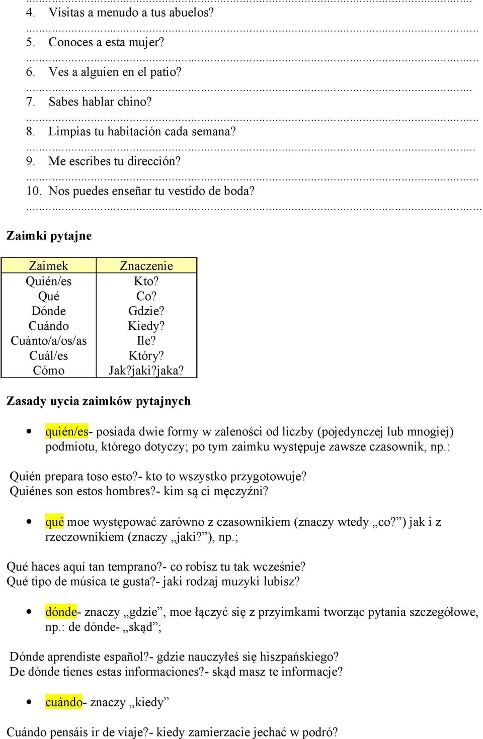 Zasady uycia zaimków pytajnych quién/es- posiada dwie formy w zaleności od liczby (pojedynczej lub mnogiej) podmiotu, którego dotyczy; po tym zaimku występuje zawsze czasownik, np.