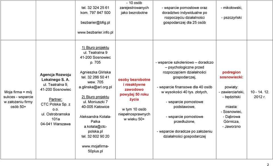 pl Moja firma = mój sukces - wsparcie w założeniu firmy osób 50+ Agencja Rozwoju Lokalnego S. A. ul. Teatralna 9, 41-200 Sosnowiec Partner: CTC Polska Sp. z o.o. ul. Ostrobramska 101a 04-041 Warszawa 1) Biuro projektu ul.