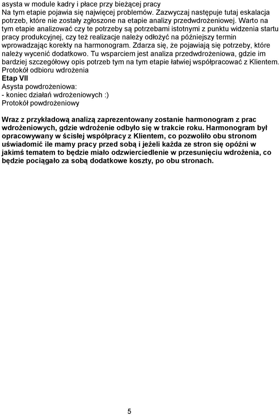 Warto na tym etapie analizować czy te potrzeby są potrzebami istotnymi z punktu widzenia startu pracy produkcyjnej, czy też realizacje należy odłożyć na późniejszy termin wprowadzając korekty na