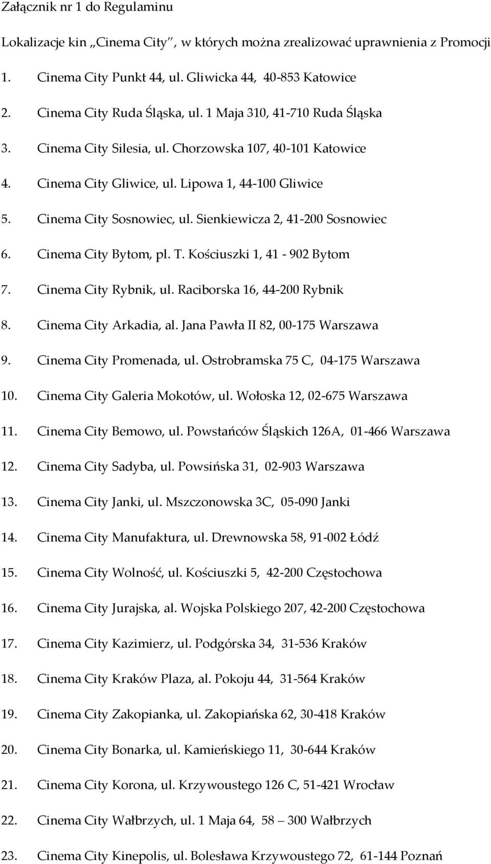 Sienkiewicza 2, 41-200 Sosnowiec 6. Cinema City Bytom, pl. T. Kościuszki 1, 41-902 Bytom 7. Cinema City Rybnik, ul. Raciborska 16, 44-200 Rybnik 8. Cinema City Arkadia, al.