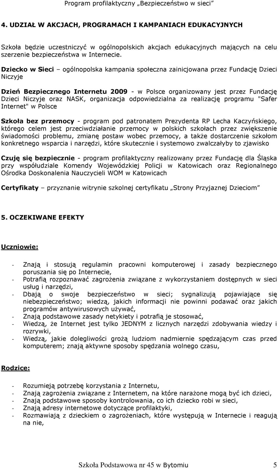 organizacja odpowiedzialna za realizację programu "Safer Internet" w Polsce Szkoła bez przemocy - program pod patronatem Prezydenta RP Lecha Kaczyńskiego, którego celem jest przeciwdziałanie przemocy