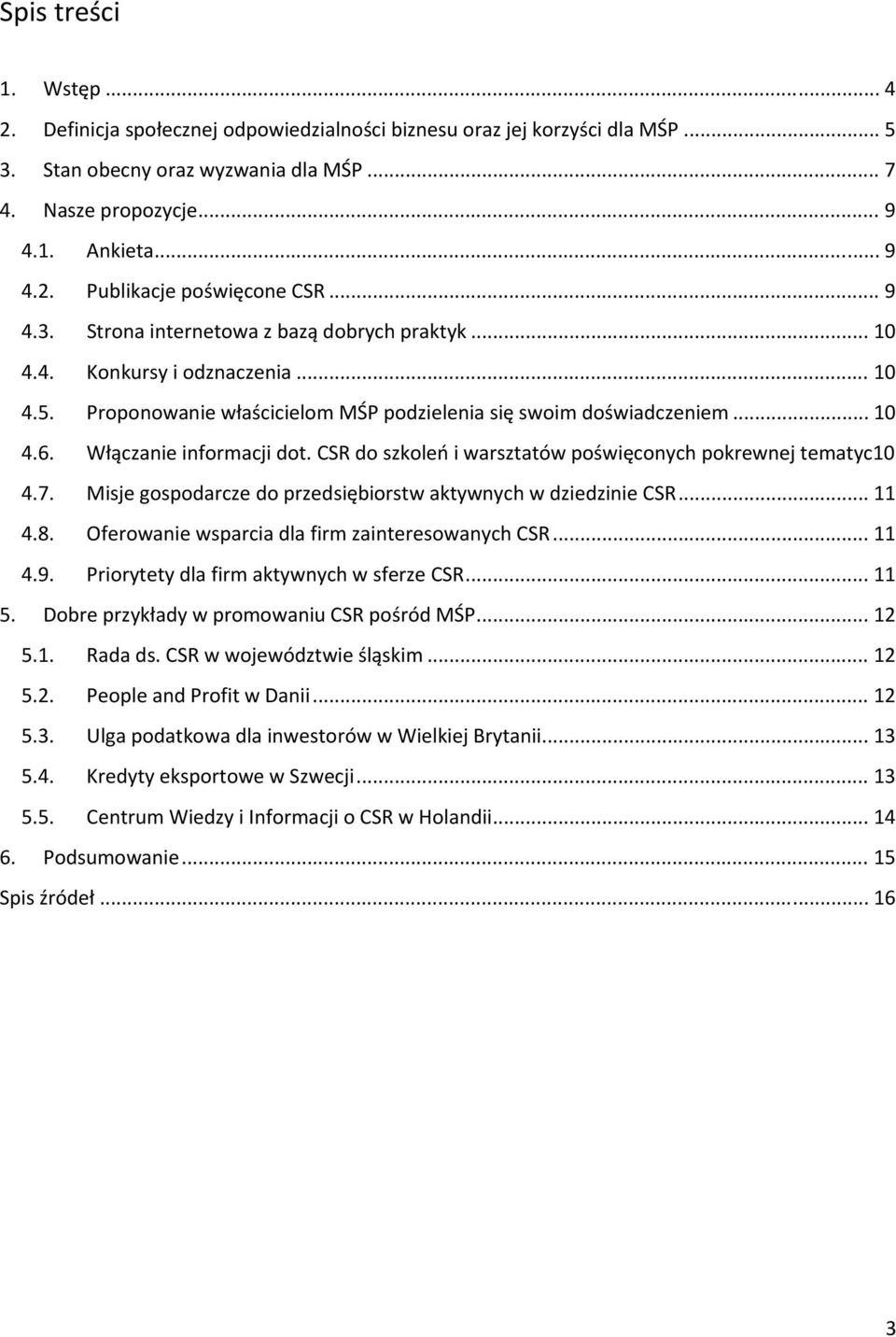 CSR do szkoleń i warsztatów poświęconych pokrewnej tematyc10 4.7. Misje gospodarcze do przedsiębiorstw aktywnych w dziedzinie CSR... 11 4.8. Oferowanie wsparcia dla firm zainteresowanych CSR... 11 4.9.