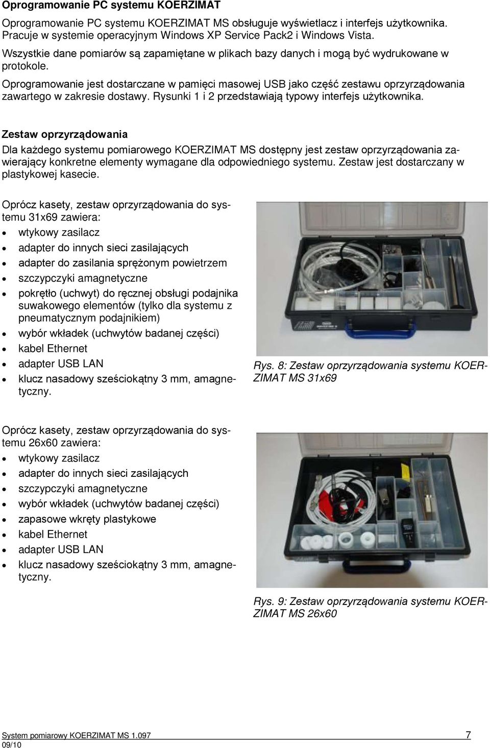 Oprogramowanie jest dostarczane w pamięci masowej USB jako część zestawu oprzyrządowania zawartego w zakresie dostawy. Rysunki 1 i 2 przedstawiają typowy interfejs użytkownika.