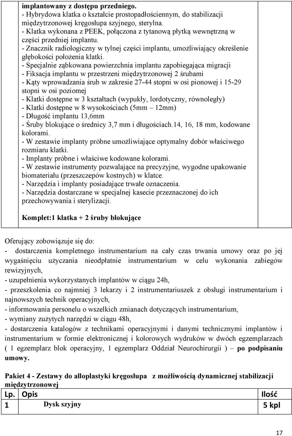 - Specjalnie ząbkowana powierzchnia implantu zapobiegająca migracji - Fiksacja implantu w przestrzeni międzytrzonowej 2 śrubami - Kąty wprowadzania śrub w zakresie 27-44 stopni w osi pionowej i 15-29